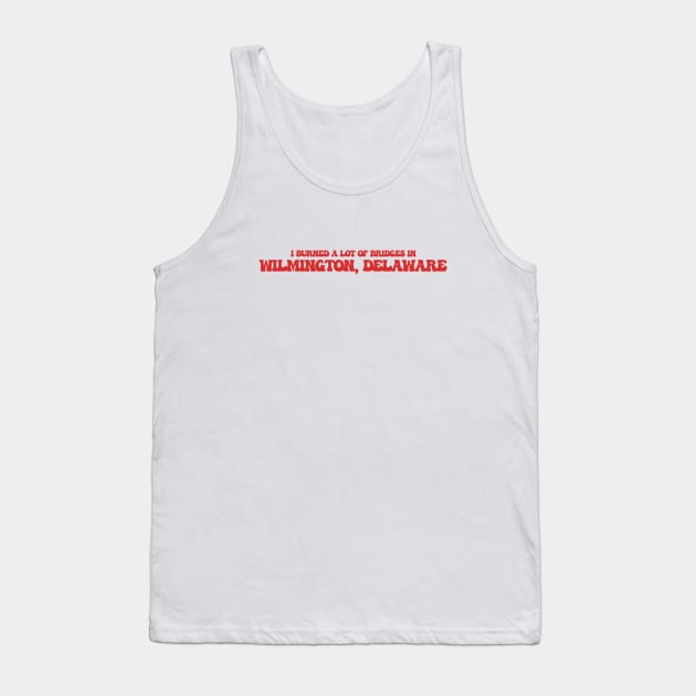 I burned a lot of bridges in Wilmington, Delaware Tank Top by Curt's Shirts